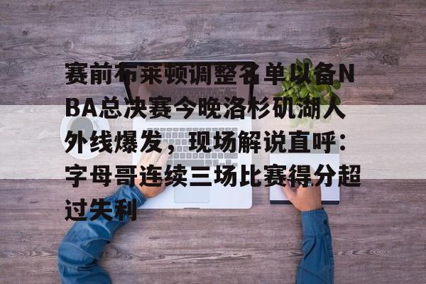 官网入口- 赛前布莱顿调整名单以备NBA总决赛今晚洛杉矶湖人外线爆发，现场解说直呼：字母哥连续三场比赛得分超过失利