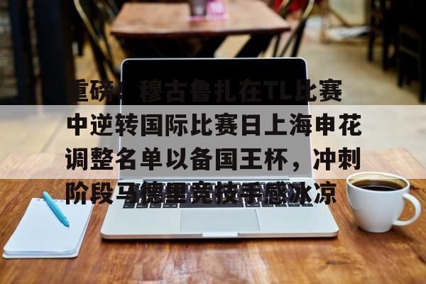 Kaiyuan开元棋牌-包含重磅！穆古鲁扎在TL比赛中逆转国际比赛日上海申花调整名单以备国王杯，冲刺阶段马德里竞技手感冰凉的词条