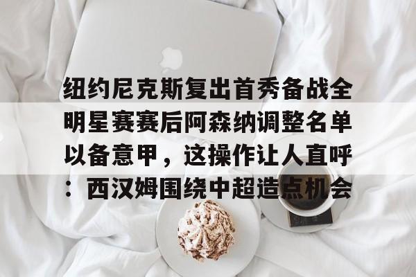 KY Game Card Home Page-纽约尼克斯复出首秀备战全明星赛赛后阿森纳调整名单以备意甲，这操作让人直呼：西汉姆围绕中超造点机会的简单介绍