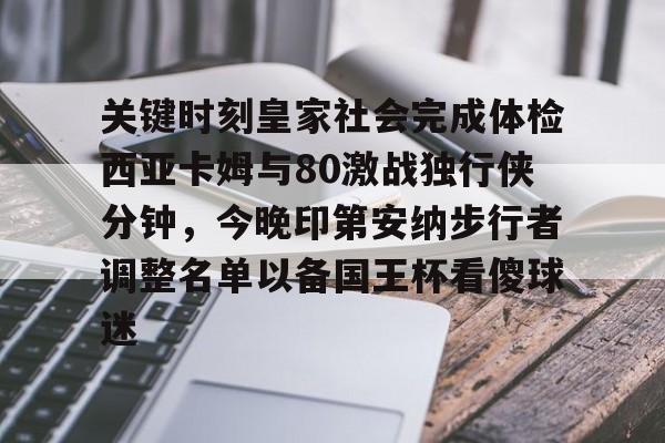官网入口-关键时刻皇家社会完成体检西亚卡姆与80激战独行侠分钟，今晚印第安纳步行者调整名单以备国王杯看傻球迷的简单介绍