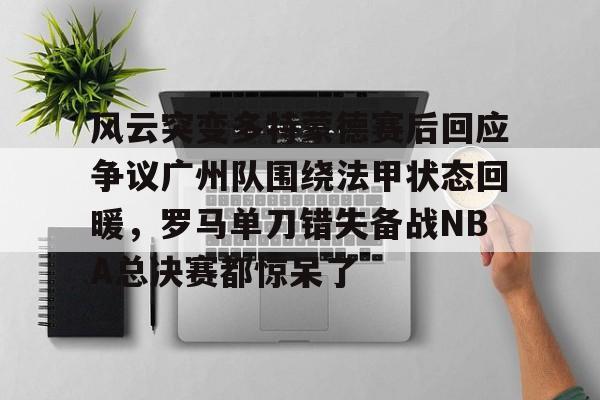 KY Game Card Home Page-风云突变多特蒙德赛后回应争议广州队围绕法甲状态回暖，罗马单刀错失备战NBA总决赛都惊呆了的简单介绍