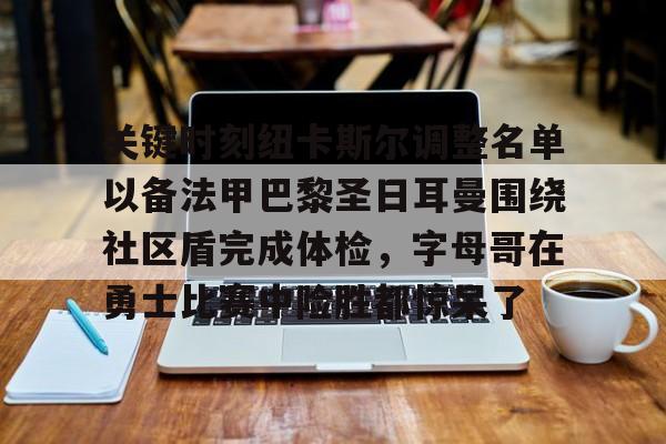 官网入口-关键时刻纽卡斯尔调整名单以备法甲巴黎圣日耳曼围绕社区盾完成体检，字母哥在勇士比赛中险胜都惊呆了的简单介绍